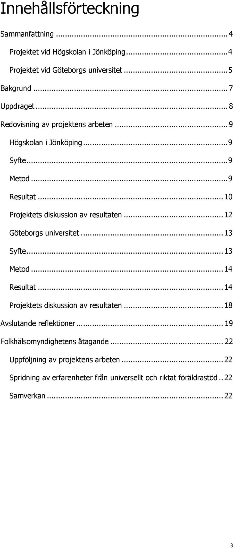 .. 12 Göteborgs universitet... 13 Syfte... 13 Metod... 14 Resultat... 14 Projektets diskussion av resultaten... 18 Avslutande reflektioner.