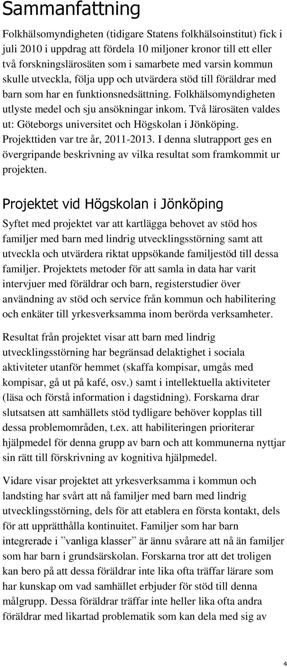 Två lärosäten valdes ut: Göteborgs universitet och Högskolan i Jönköping. Projekttiden var tre år, 2011-2013.