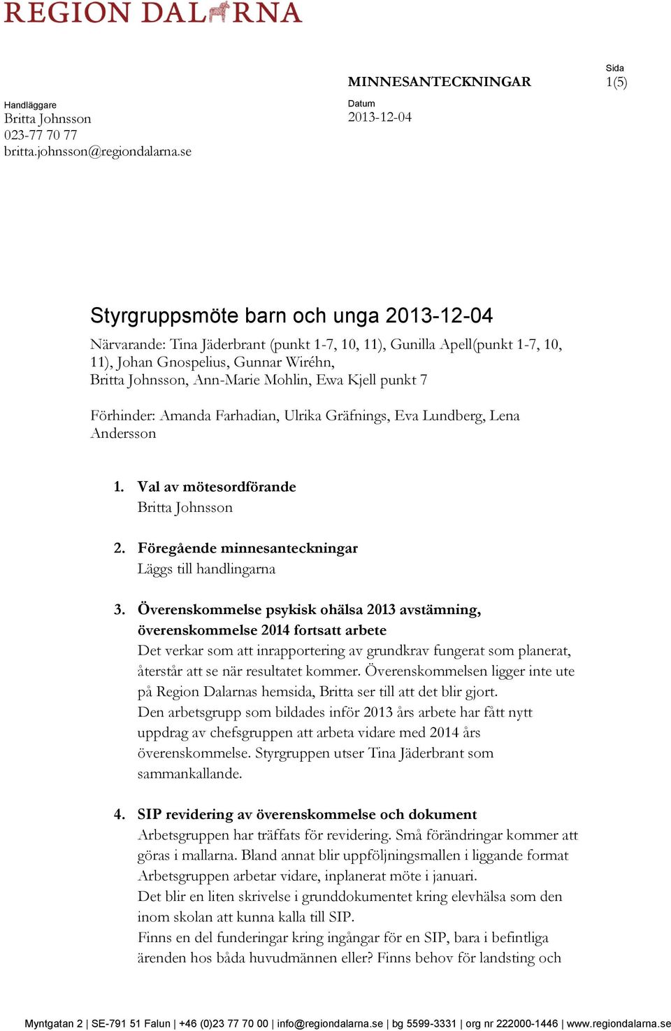 Kjell punkt 7 Förhinder: Amanda Farhadian, Ulrika Gräfnings, Eva Lundberg, Lena Andersson 1. Val av mötesordförande 2. Föregående minnesanteckningar Läggs till handlingarna 3.