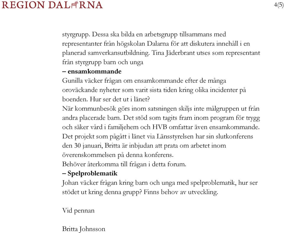 incidenter på boenden. Hur ser det ut i länet? När kommunbesök görs inom satsningen skiljs inte målgruppen ut från andra placerade barn.