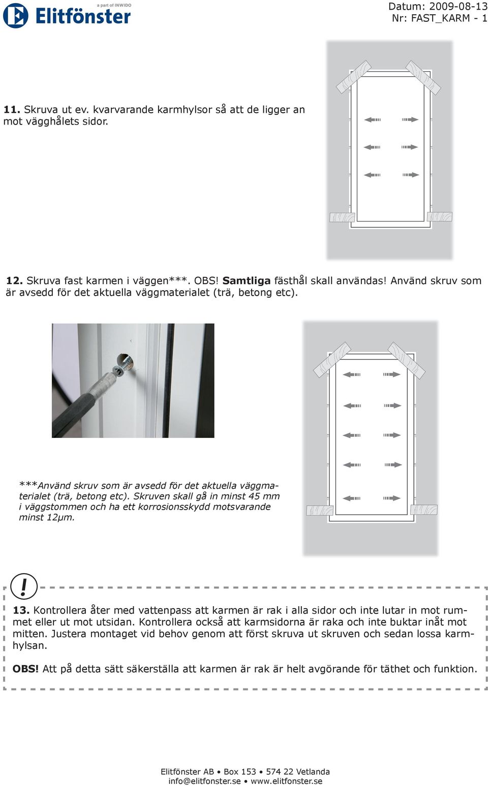 Skruven skall gå in minst 45 mm i väggstommen och ha ett korrosionsskydd motsvarande minst 12µm.! 13.