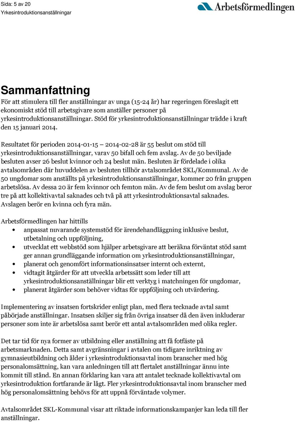 Resultatet för perioden 2014-01-15 2014-02-28 är 55 beslut om stöd till yrkesintroduktionsanställningar, varav 50 bifall och fem avslag.