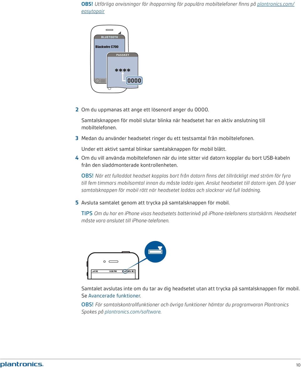 Under ett aktivt samtal blinkar samtalsknappen för mobil blått. 4 Om du vill använda mobiltelefonen när du inte sitter vid datorn kopplar du bort USB-kabeln från den sladdmonterade kontrollenheten.