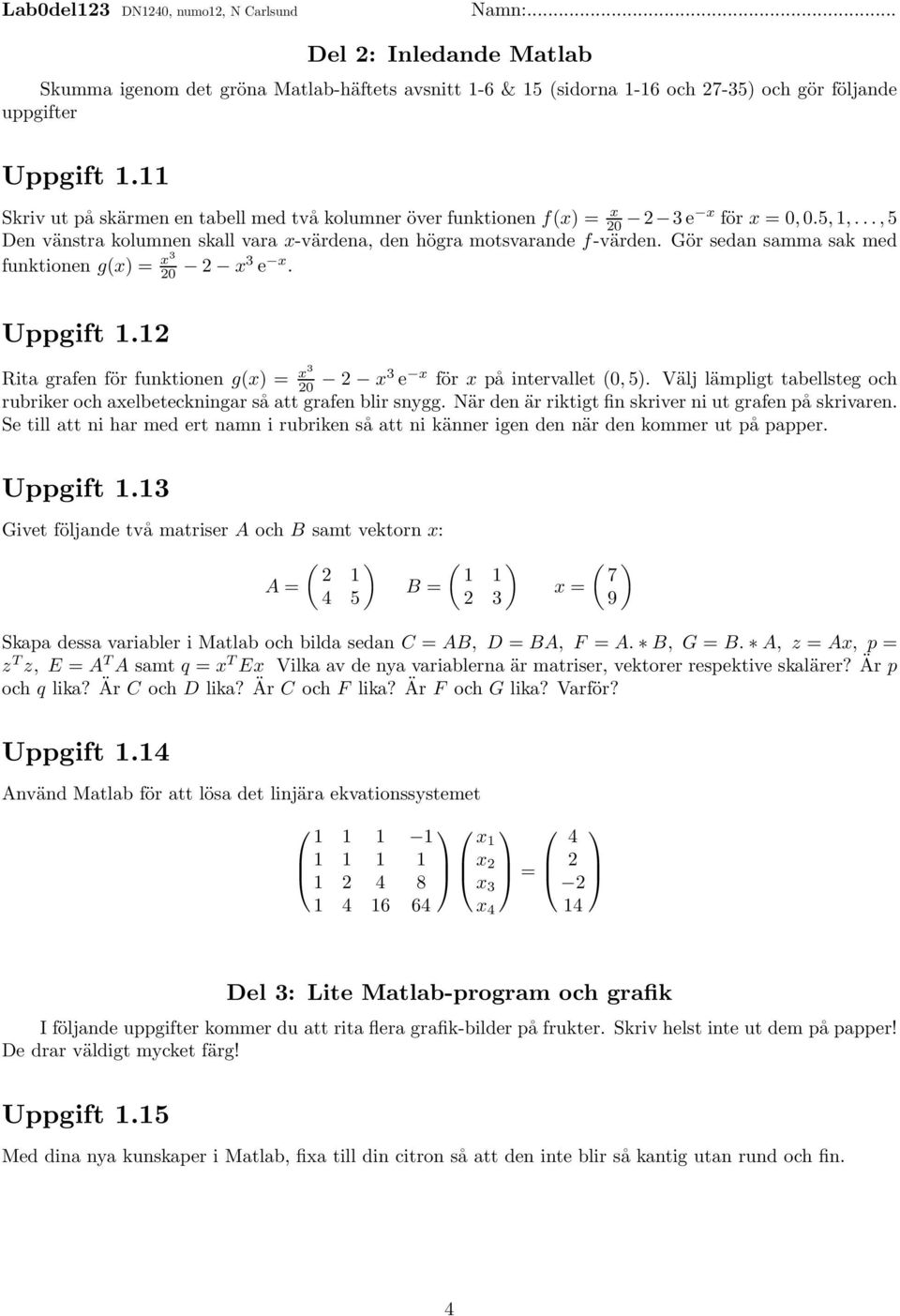 Gör sedan samma sak med funktionen g(x) = x3 20 2 x3 e x. Uppgift 1.12 Rita grafen för funktionen g(x) = x3 20 2 x3 e x för x på intervallet (0,5).