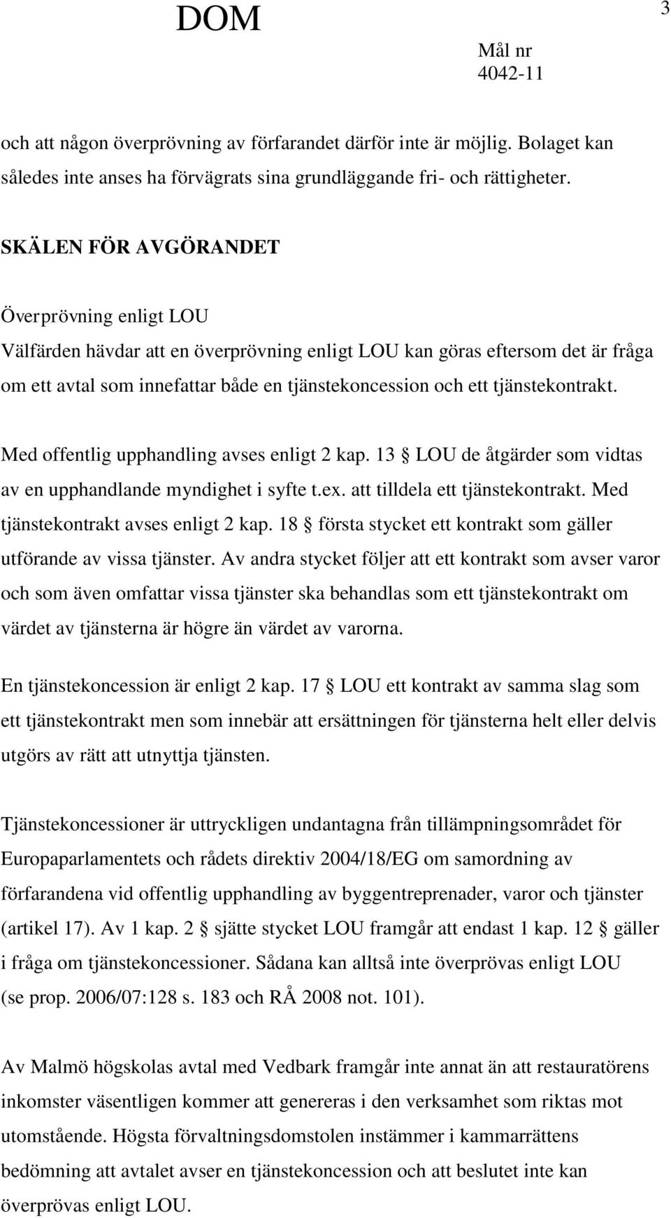 tjänstekontrakt. Med offentlig upphandling avses enligt 2 kap. 13 LOU de åtgärder som vidtas av en upphandlande myndighet i syfte t.ex. att tilldela ett tjänstekontrakt.