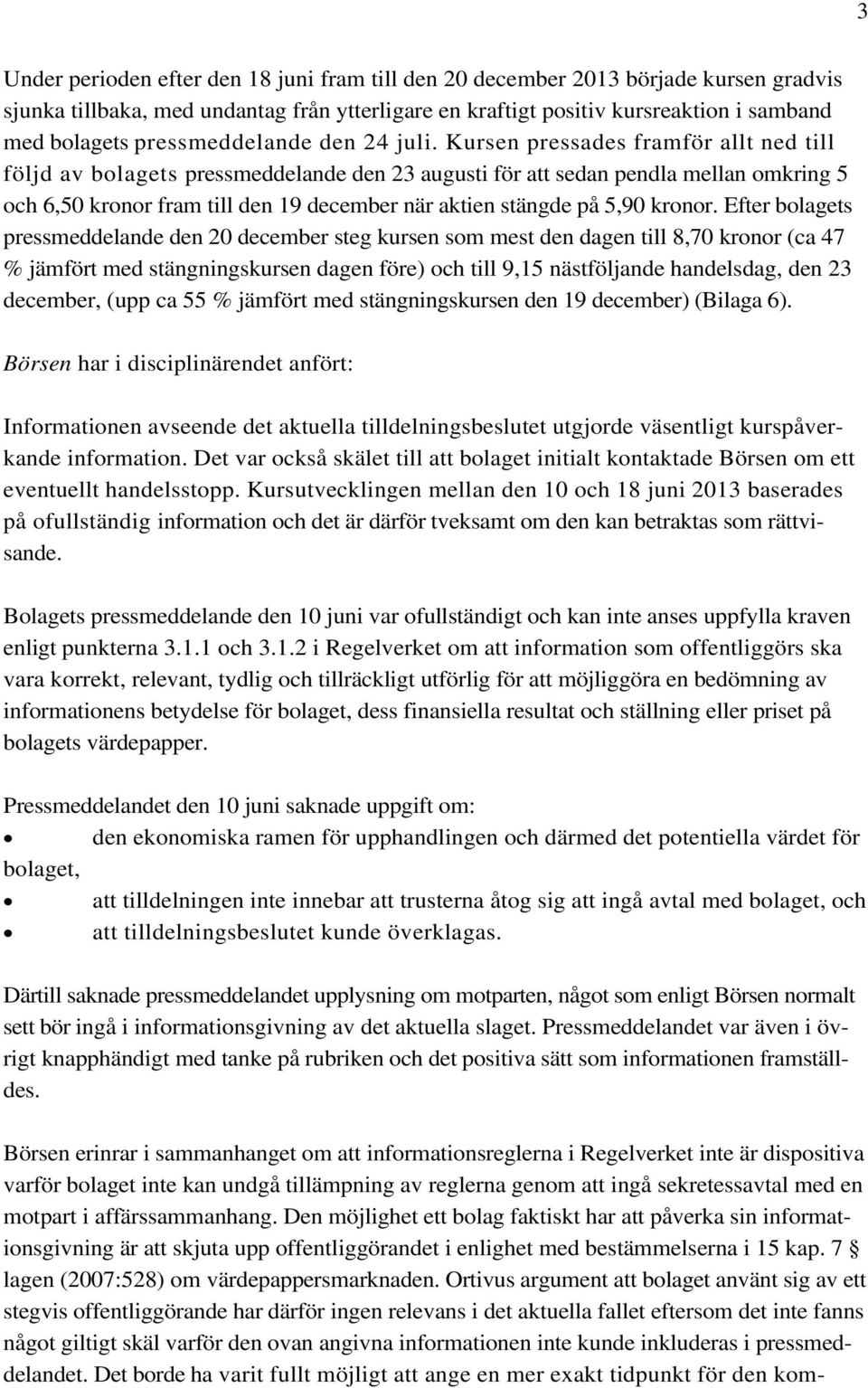 Kursen pressades framför allt ned till följd av bolagets pressmeddelande den 23 augusti för att sedan pendla mellan omkring 5 och 6,50 kronor fram till den 19 december när aktien stängde på 5,90