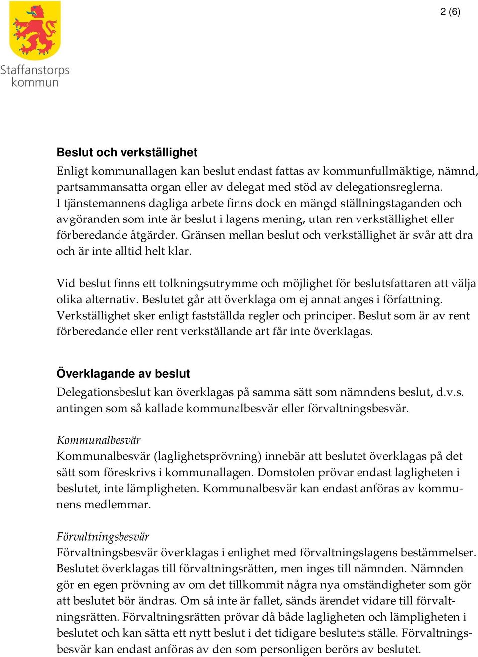 Gränsen mellan beslut och verkställighet är svår att dra och är inte alltid helt klar. Vid beslut finns ett tolkningsutrymme och möjlighet för beslutsfattaren att välja olika alternativ.