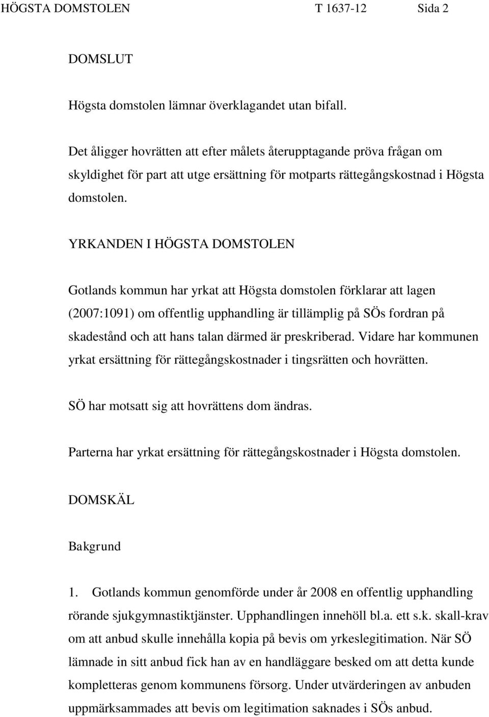 YRKANDEN I HÖGSTA DOMSTOLEN Gotlands kommun har yrkat att Högsta domstolen förklarar att lagen (2007:1091) om offentlig upphandling är tillämplig på SÖs fordran på skadestånd och att hans talan