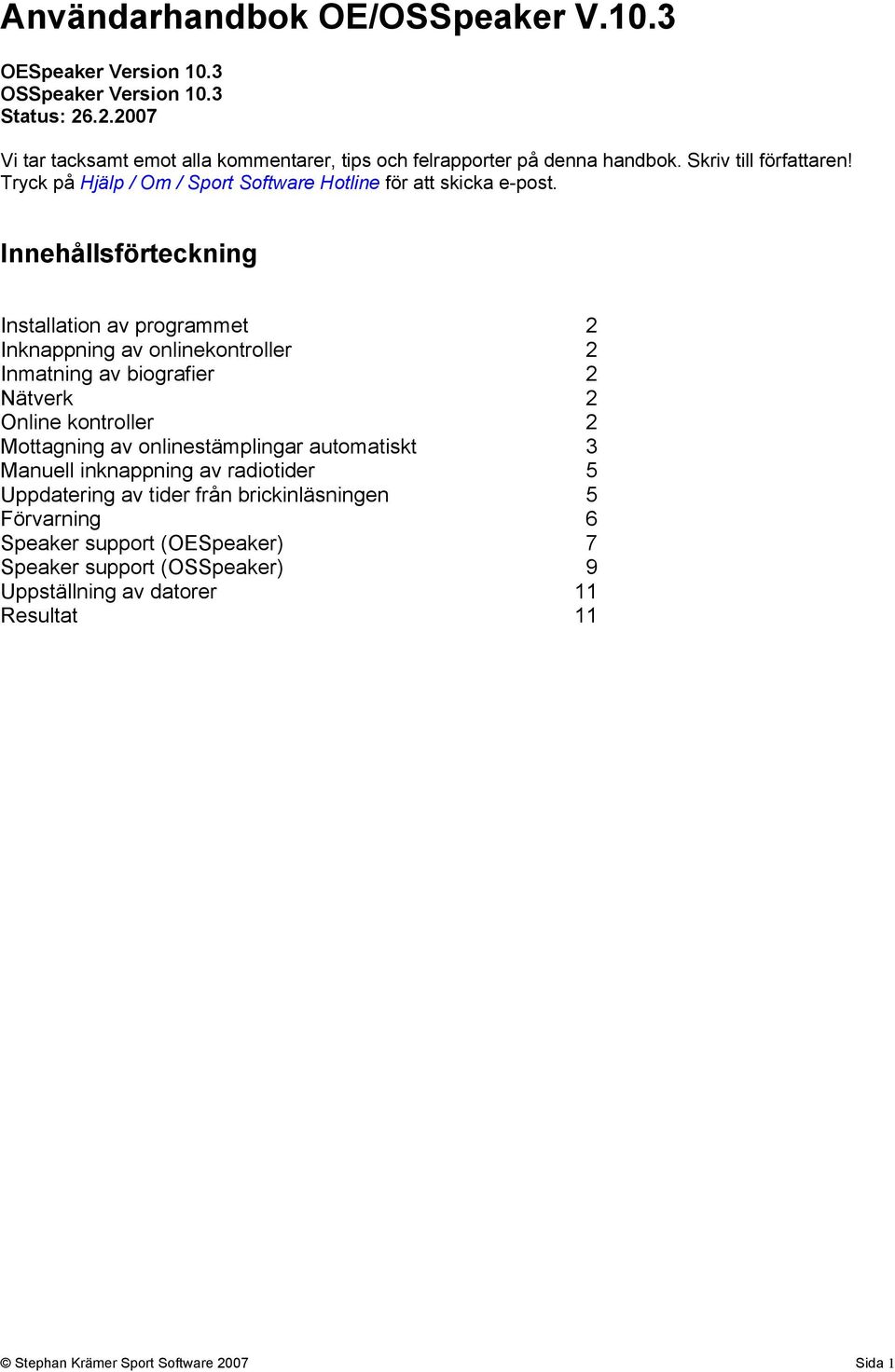 Tryck på Hjälp / Om / Sport Software Hotline för att skicka e-post.