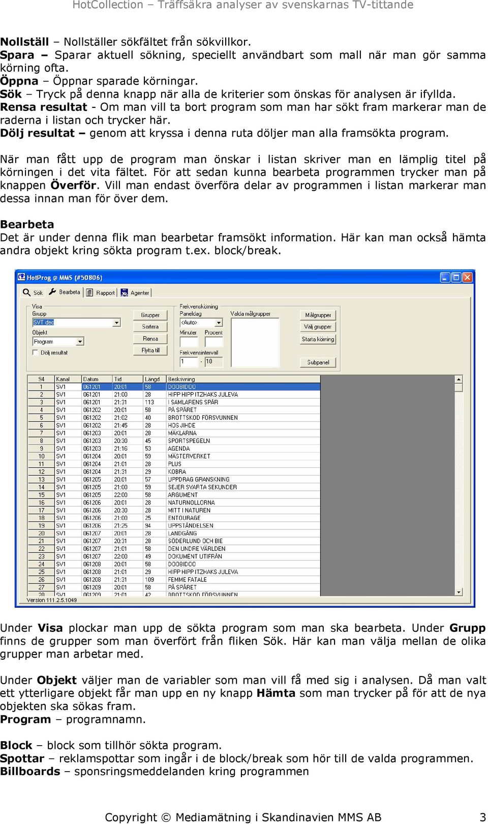 Dölj resultat genom att kryssa i denna ruta döljer man alla framsökta program. När man fått upp de program man önskar i listan skriver man en lämplig titel på körningen i det vita fältet.