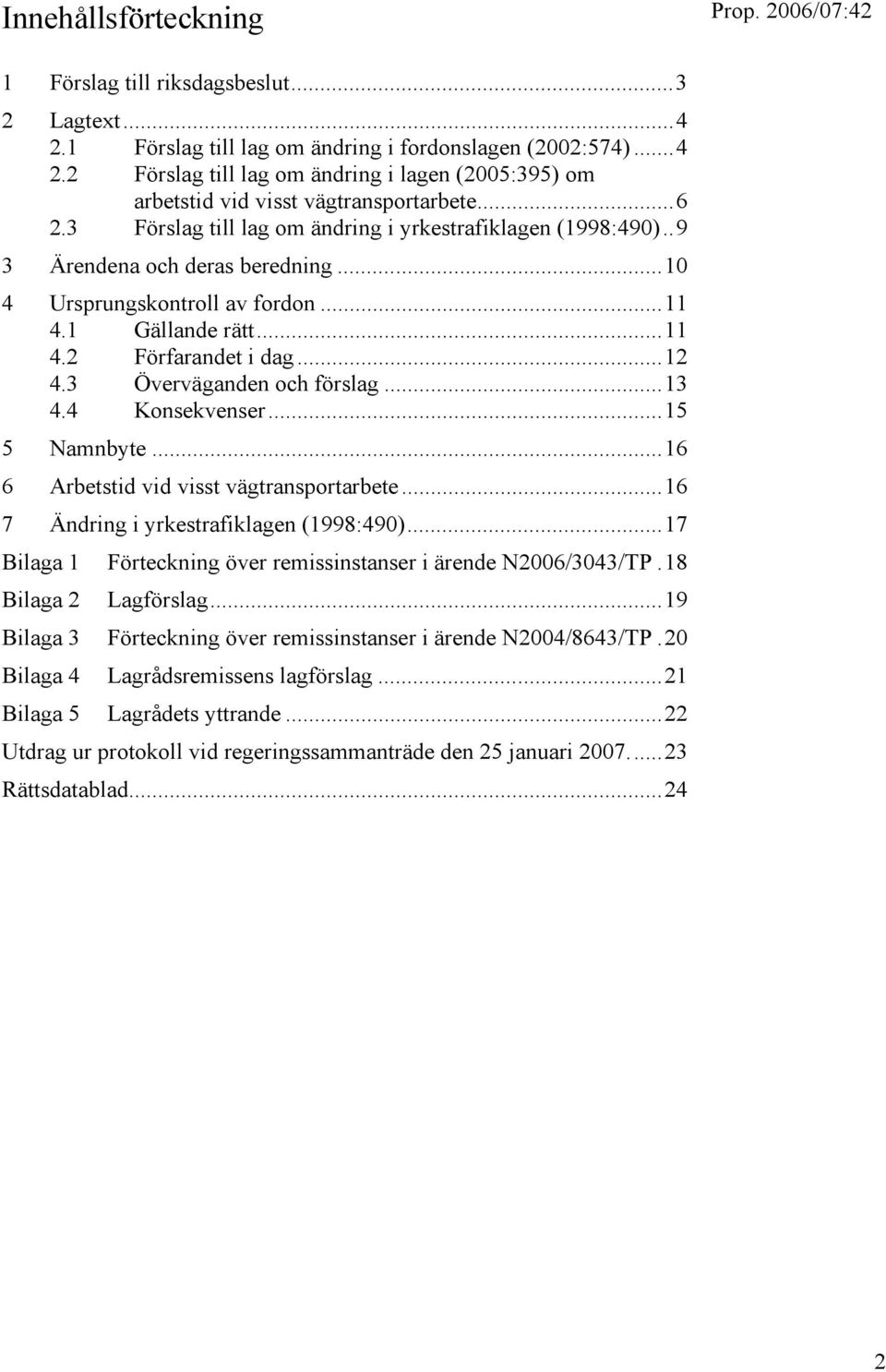 3 Överväganden och förslag...13 4.4 Konsekvenser...15 5 Namnbyte...16 6 Arbetstid vid visst vägtransportarbete...16 7 Ändring i yrkestrafiklagen (1998:490).