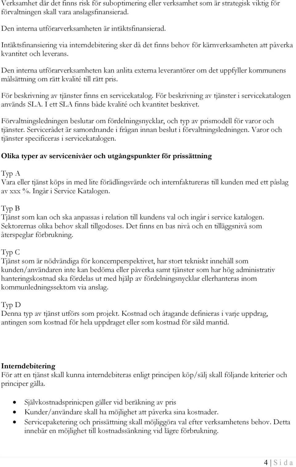 Den interna utförarverksamheten kan anlita externa leverantörer om det uppfyller kommunens målsättning om rätt kvalité till rätt pris. För beskrivning av tjänster finns en servicekatalog.