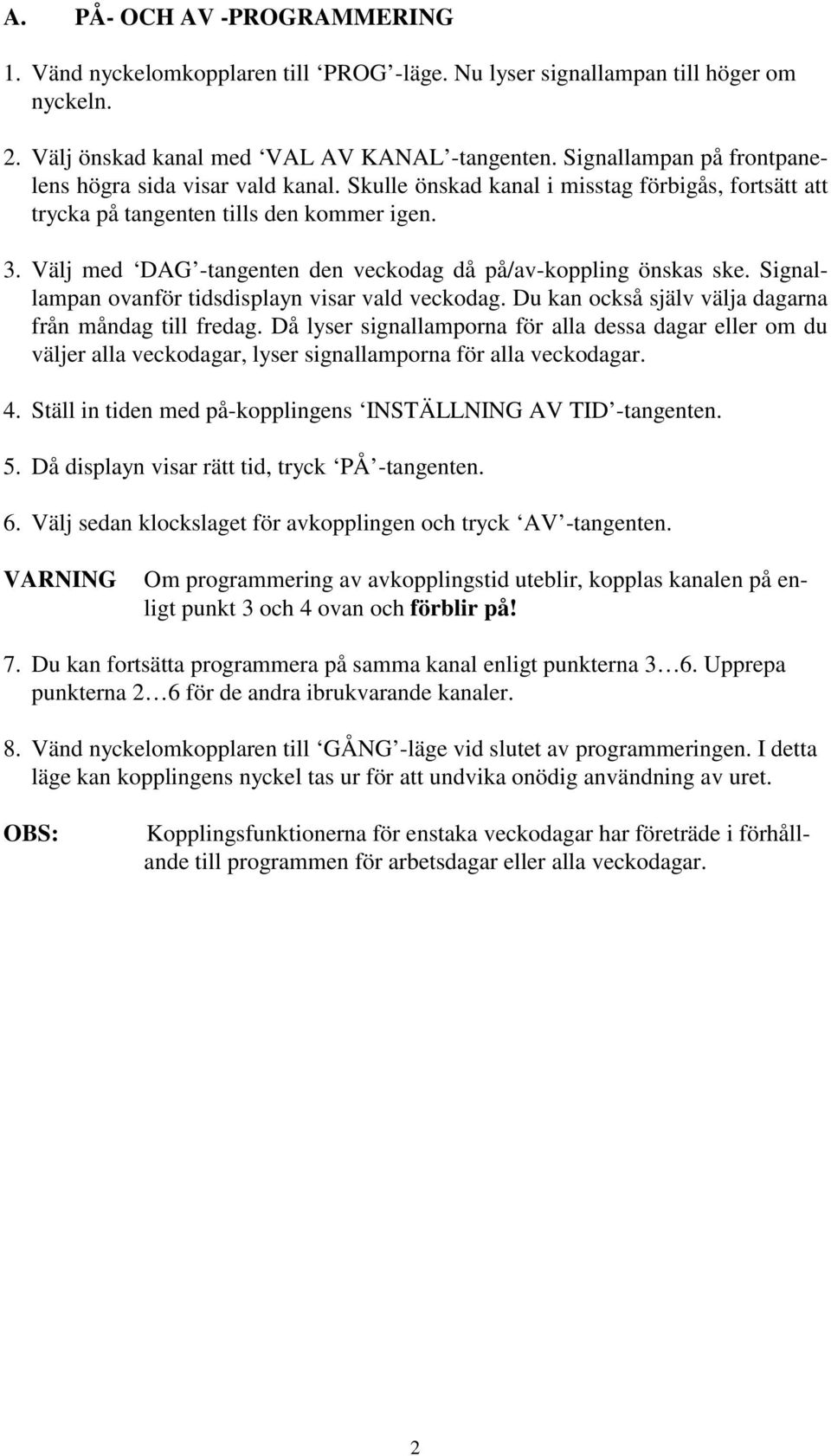 Välj med DAG -tangenten den veckodag då på/av-koppling önskas ske. Signallampan ovanför tidsdisplayn visar vald veckodag. Du kan också själv välja dagarna från måndag till fredag.