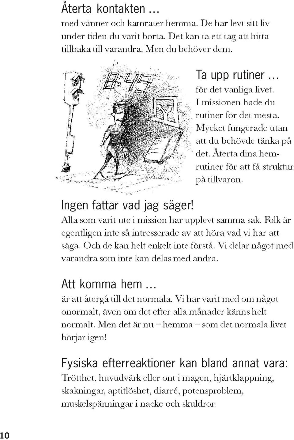 Ingen fattar vad jag säger! Alla som varit ute i mission har upplevt samma sak. Folk är egentligen inte så intresserade av att höra vad vi har att säga. Och de kan helt enkelt inte förstå.