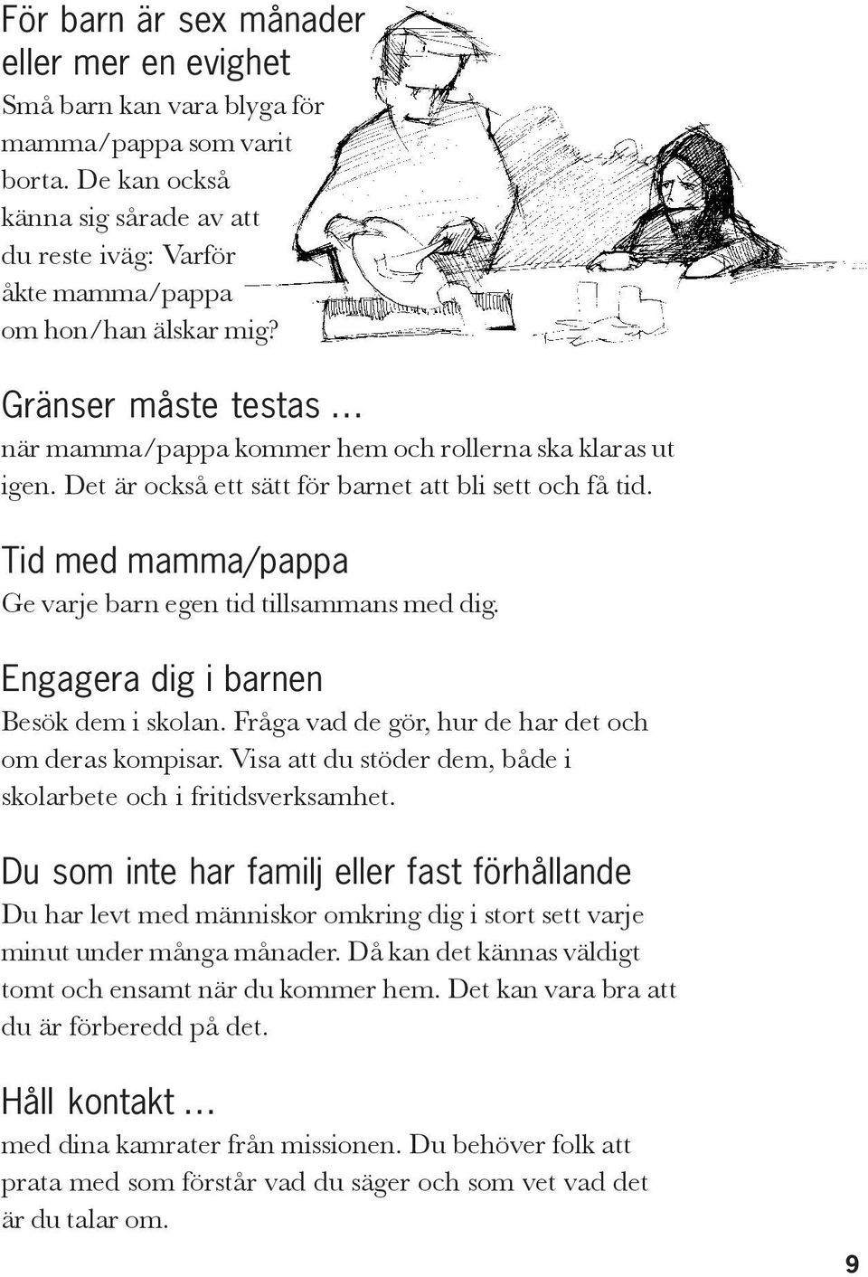 Tid med mamma/pappa Ge varje barn egen tid tillsammans med dig. Engagera dig i barnen Besök dem i skolan. Fråga vad de gör, hur de har det och om deras kompisar.