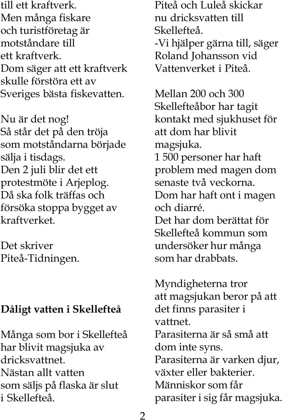 Det skriver Piteå-Tidningen. Dåligt vatten i Skellefteå Många som bor i Skellefteå har blivit magsjuka av dricksvattnet. Nästan allt vatten som säljs på flaska är slut i Skellefteå.