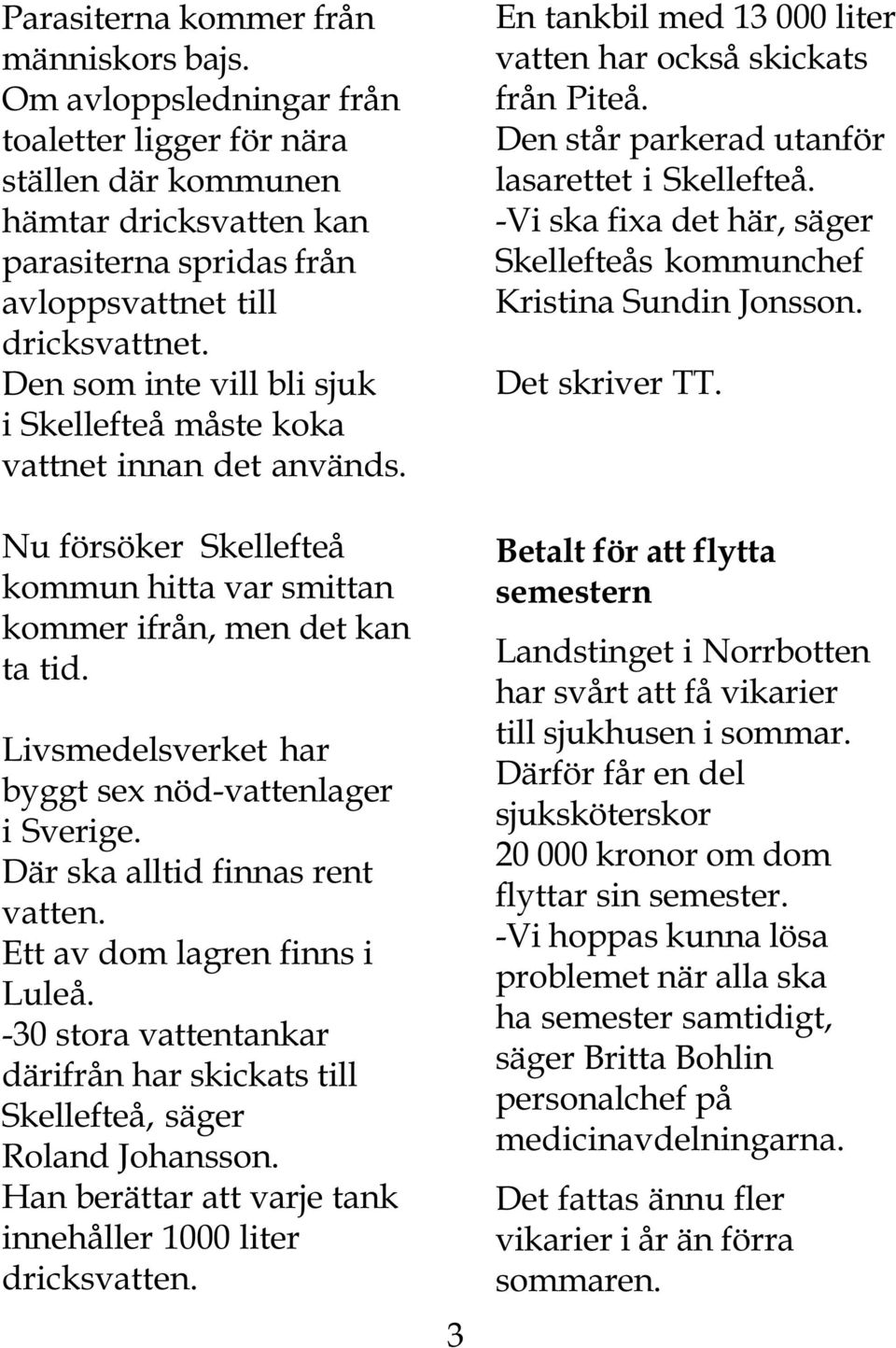 Livsmedelsverket har byggt sex nöd-vattenlager i Sverige. Där ska alltid finnas rent vatten. Ett av dom lagren finns i Luleå.