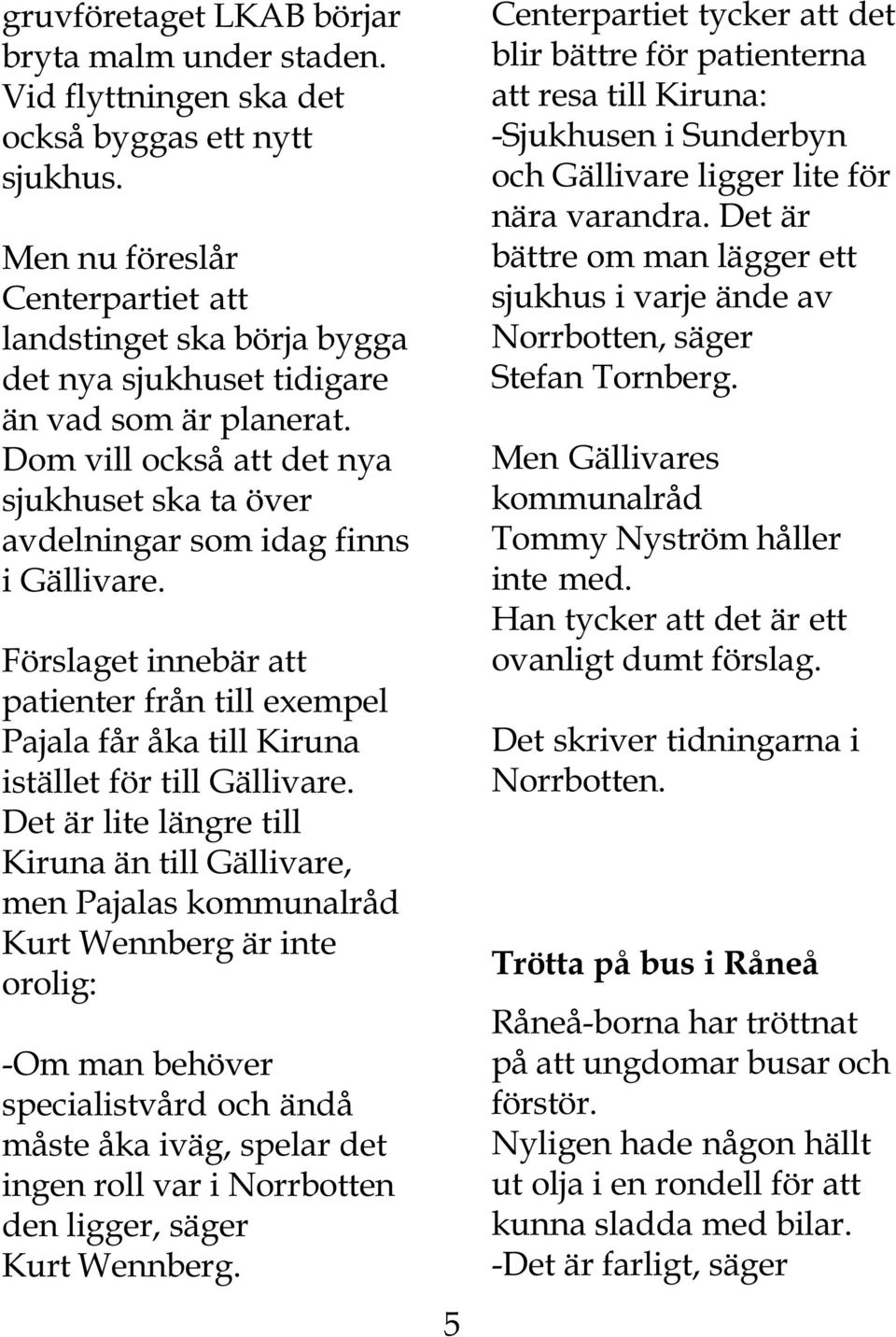 Dom vill också att det nya sjukhuset ska ta över avdelningar som idag finns i Gällivare. Förslaget innebär att patienter från till exempel Pajala får åka till Kiruna istället för till Gällivare.