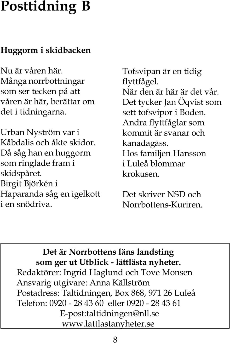 Det tycker Jan Öqvist som sett tofsvipor i Boden. Andra flyttfåglar som kommit är svanar och kanadagäss. Hos familjen Hansson i Luleå blommar krokusen. Det skriver NSD och Norrbottens-Kuriren.
