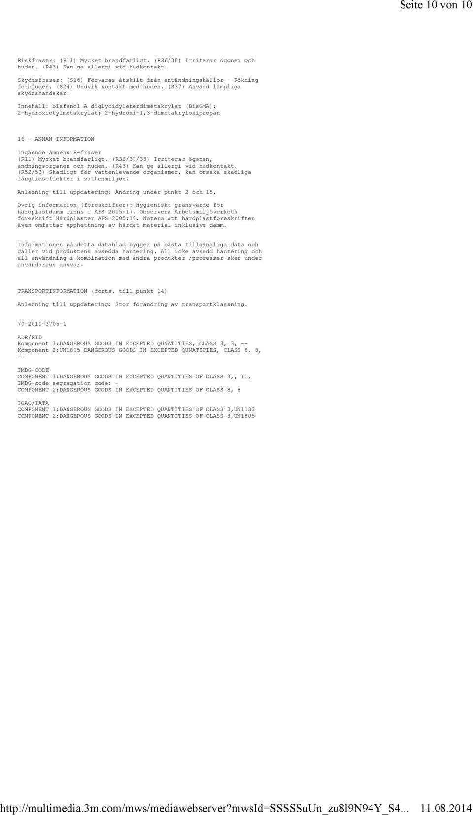 Innehåll: bisfenol A diglycidyleterdimetakrylat (BisGMA); 2-hydroxietylmetakrylat; 2-hydroxi-1,3-dimetakryloxipropan 16 - ANNAN INFORMATION Ingående ämnens R-fraser (R11) Mycket brandfarligt.