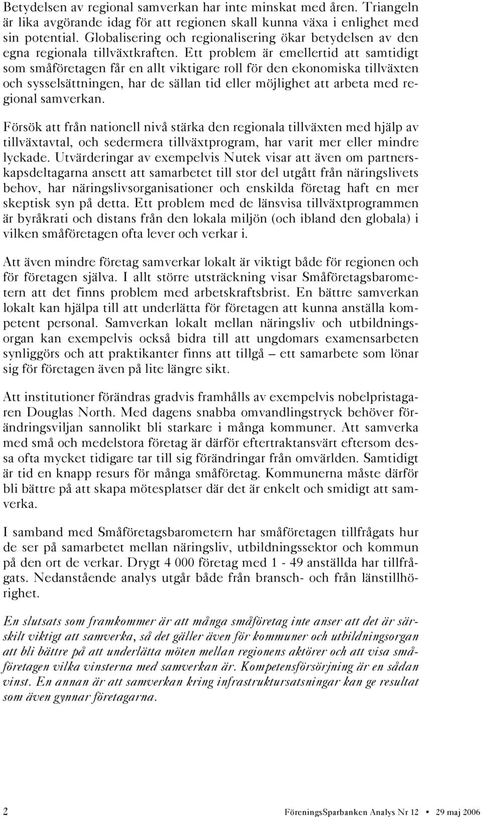 Ett problem är emellertid att samtidigt som småföretagen får en allt viktigare roll för den ekonomiska tillväxten och sysselsättningen, har de sällan tid eller möjlighet att arbeta med regional