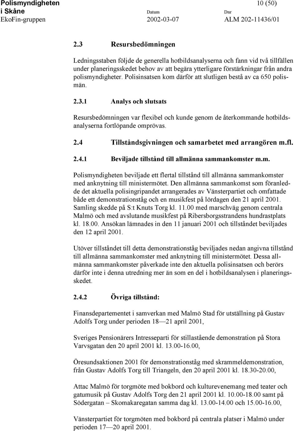 Polisinsatsen kom därför att slutligen bestå av ca 650 polismän. 2.3.1 Analys och slutsats Resursbedömningen var flexibel och kunde genom de återkommande hotbildsanalyserna fortlöpande omprövas. 2.4 Tillståndsgivningen och samarbetet med arrangören m.
