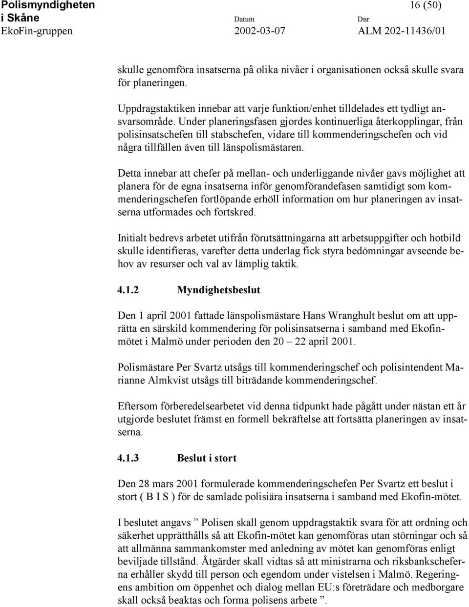 Under planeringsfasen gjordes kontinuerliga återkopplingar, från polisinsatschefen till stabschefen, vidare till kommenderingschefen och vid några tillfällen även till länspolismästaren.