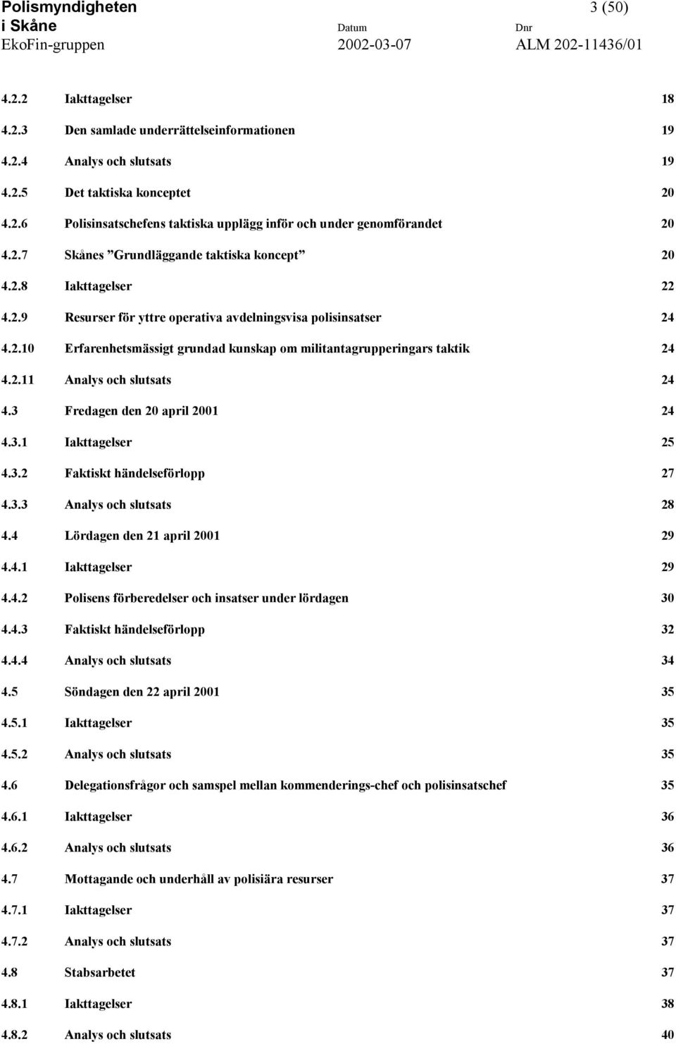 2.11 Analys och slutsats 24 4.3 Fredagen den 20 april 2001 24 4.3.1 Iakttagelser 25 4.3.2 Faktiskt händelseförlopp 27 4.3.3 Analys och slutsats 28 4.4 Lördagen den 21 april 2001 29 4.4.1 Iakttagelser 29 4.