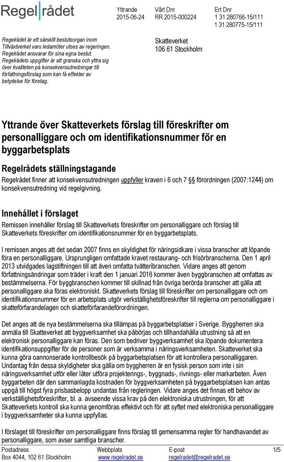 Skatteverket 106 61 Stockholm Yttrande över Skatteverkets förslag till föreskrifter om personalliggare och om identifikationsnummer för en byggarbetsplats Regelrådets ställningstagande Regelrådet