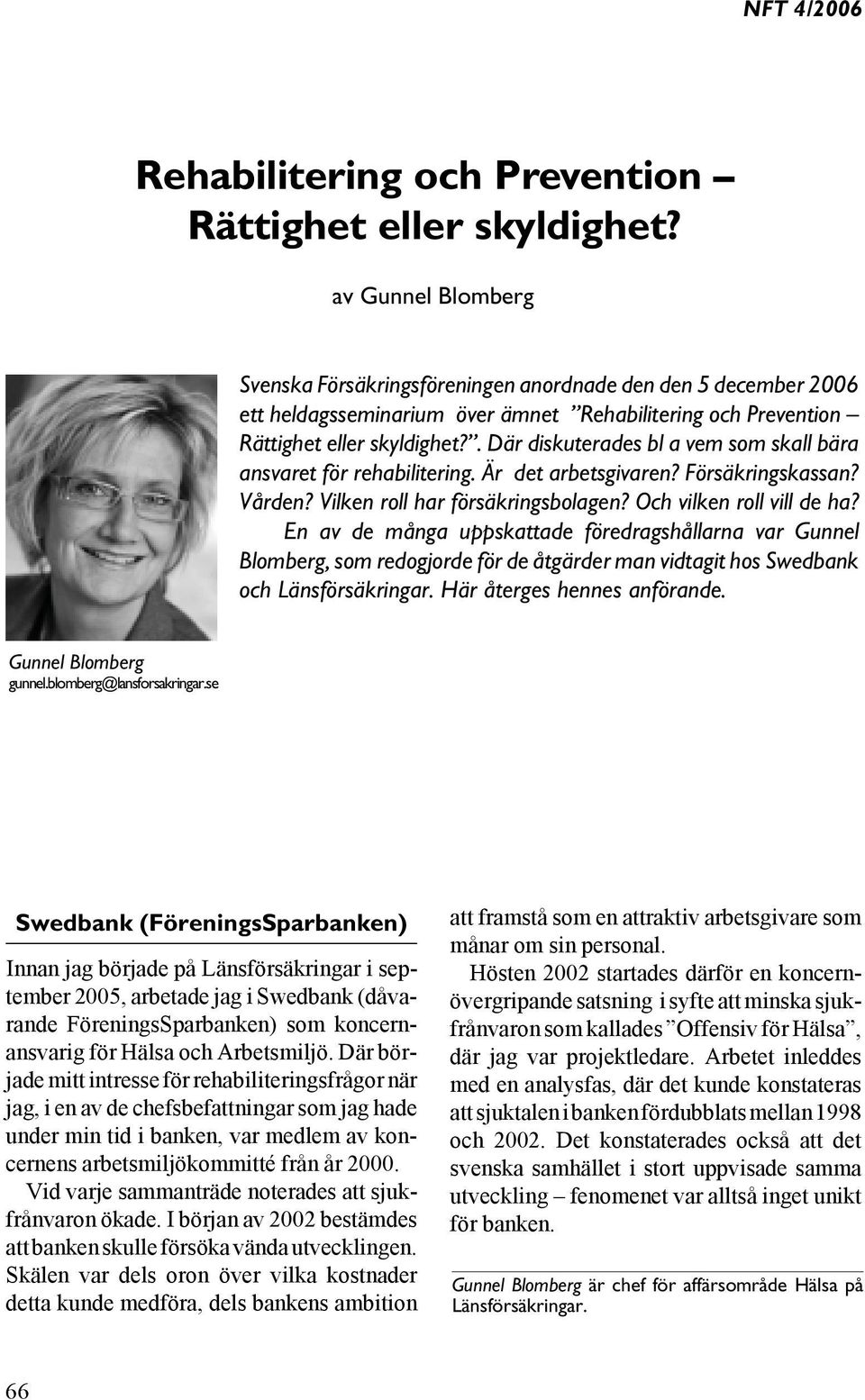 . Där diskuterades bl a vem som skall bära ansvaret för rehabilitering. Är det arbetsgivaren? Försäkringskassan? Vården? Vilken roll har försäkringsbolagen? Och vilken roll vill de ha?