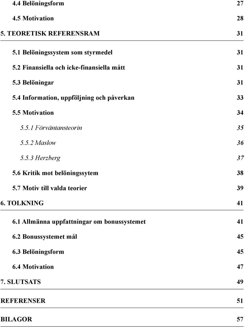 5.2 Maslow 36 5.5.3 Herzberg 37 5.6 Kritik mot belöningssytem 38 5.7 Motiv till valda teorier 39 6. TOLKNING 41 6.