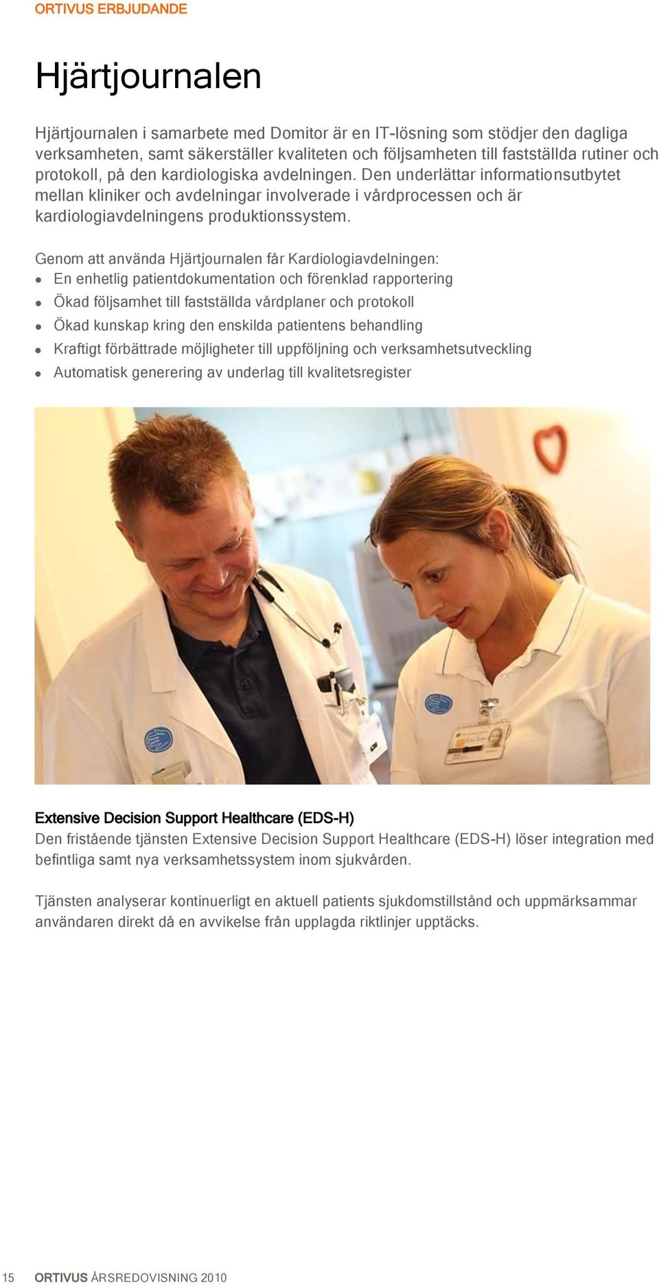 Genom att använda Hjärtjournalen får Kardiologiavdelningen: En enhetlig patientdokumentation och förenklad rapportering Ökad följsamhet till fastställda vårdplaner och protokoll Ökad kunskap kring