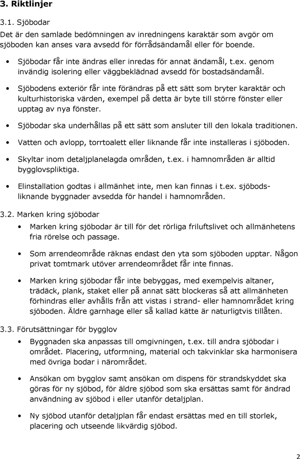 Sjöbodens exteriör får inte förändras på ett sätt som bryter karaktär och kulturhistoriska värden, exempel på detta är byte till större fönster eller upptag av nya fönster.