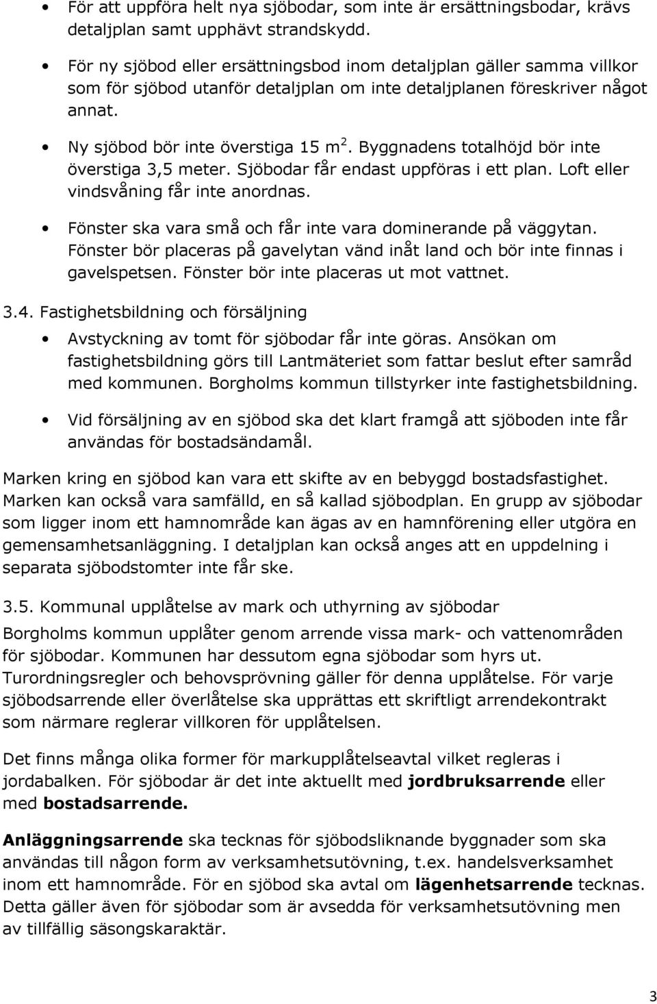 Byggnadens totalhöjd bör inte överstiga 3,5 meter. Sjöbodar får endast uppföras i ett plan. Loft eller vindsvåning får inte anordnas. Fönster ska vara små och får inte vara dominerande på väggytan.