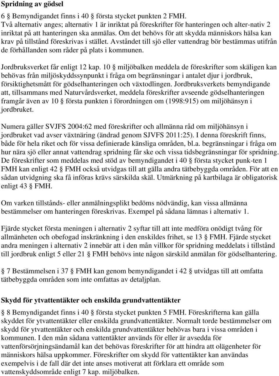 Om det behövs för att skydda människors hälsa kan krav på tillstånd föreskrivas i stället. Avståndet till sjö eller vattendrag bör bestämmas utifrån de förhållanden som råder på plats i kommunen.