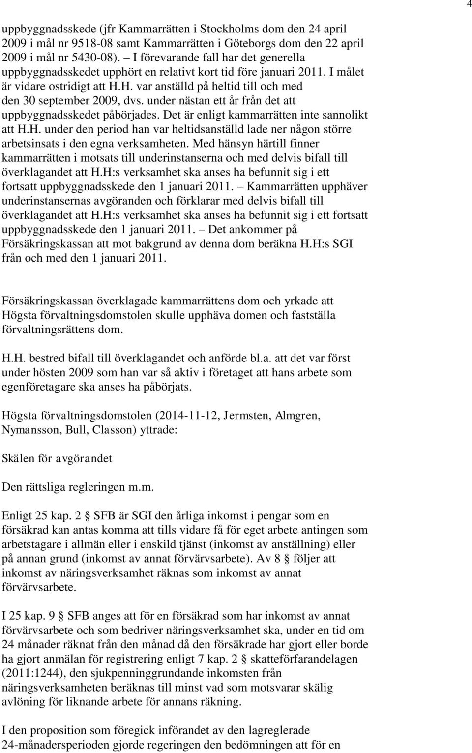 H. var anställd på heltid till och med den 30 september 2009, dvs. under nästan ett år från det att uppbyggnadsskedet påbörjades. Det är enligt kammarrätten inte sannolikt att H.H. under den period han var heltidsanställd lade ner någon större arbetsinsats i den egna verksamheten.