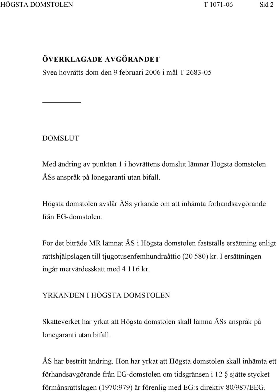 För det biträde MR lämnat ÅS i Högsta domstolen fastställs ersättning enligt rättshjälpslagen till tjugotusenfemhundraåttio (20 580) kr. I ersättningen ingår mervärdesskatt med 4 116 kr.