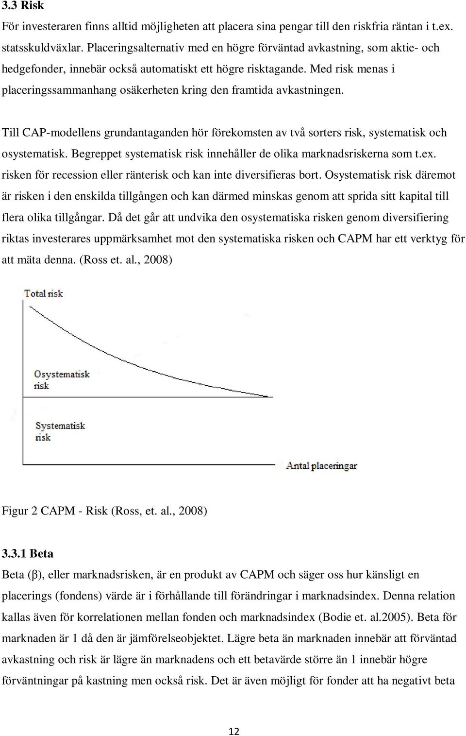 Med risk menas i placeringssammanhang osäkerheten kring den framtida avkastningen. Till CAP-modellens grundantaganden hör förekomsten av två sorters risk, systematisk och osystematisk.
