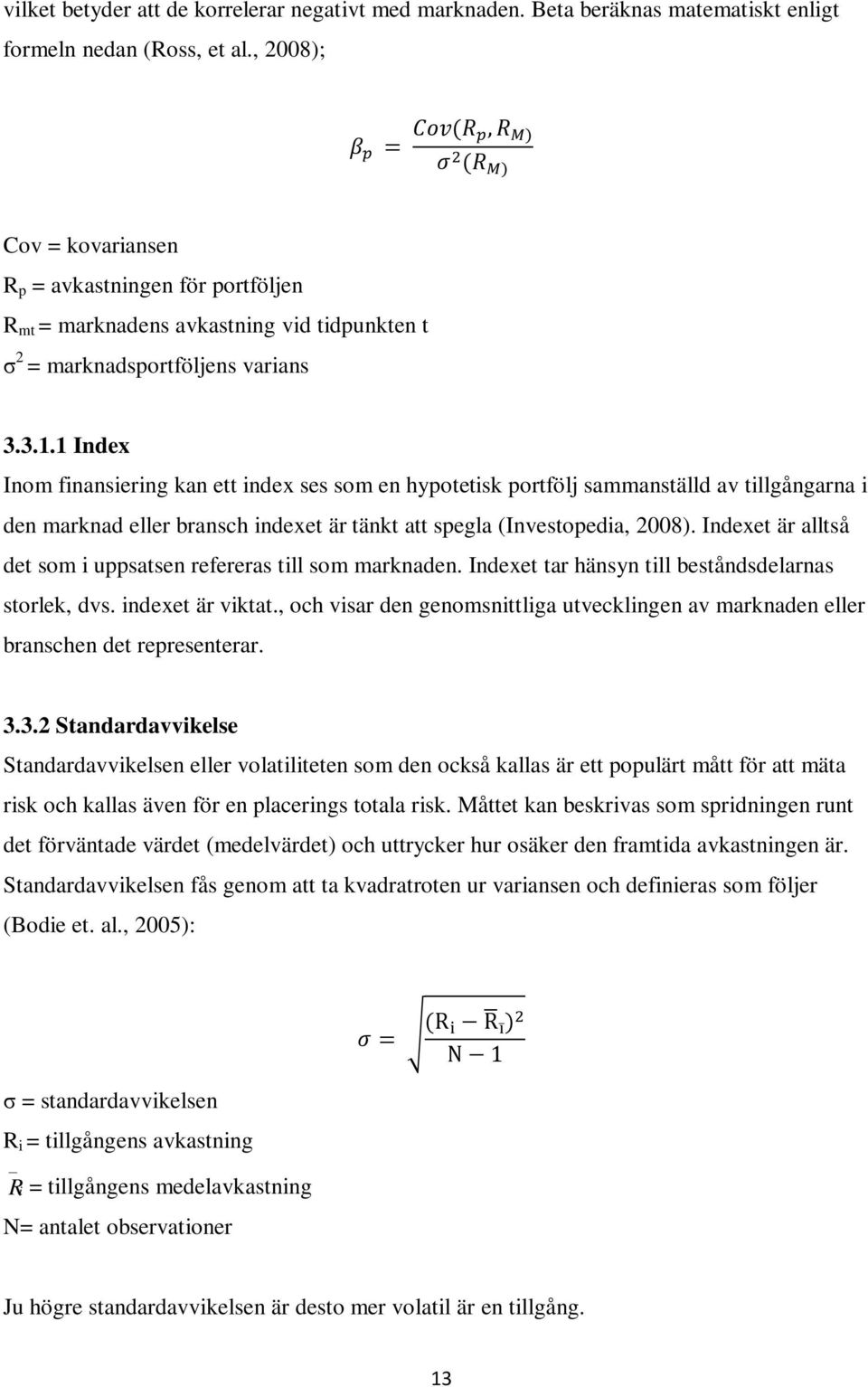 1 Index Inom finansiering kan ett index ses som en hypotetisk portfölj sammanställd av tillgångarna i den marknad eller bransch indexet är tänkt att spegla (Investopedia, 2008).