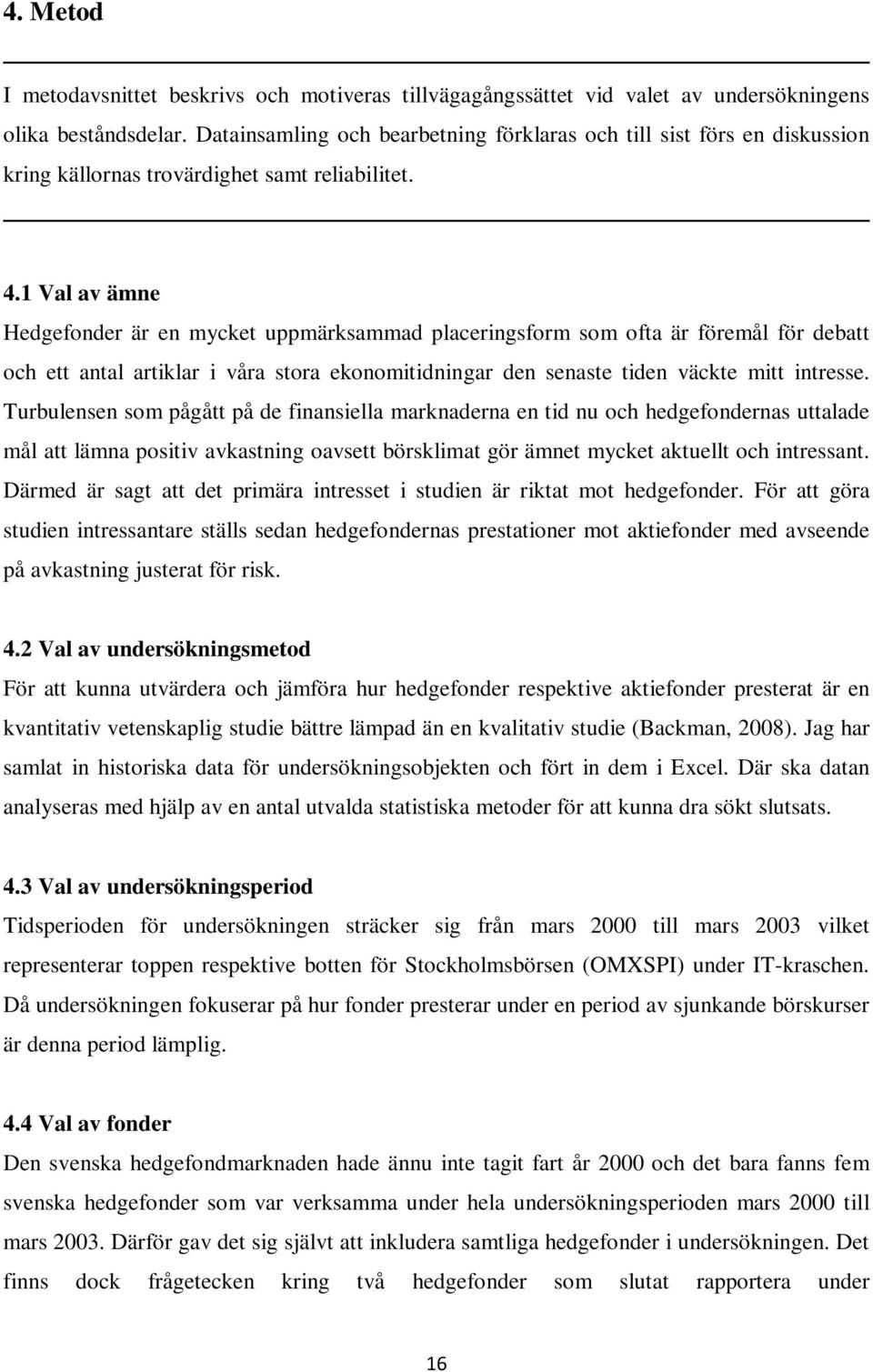 1 Val av ämne Hedgefonder är en mycket uppmärksammad placeringsform som ofta är föremål för debatt och ett antal artiklar i våra stora ekonomitidningar den senaste tiden väckte mitt intresse.