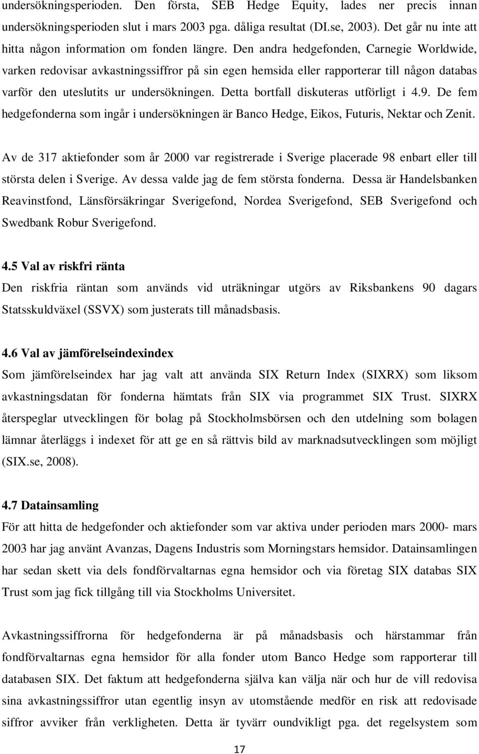 Den andra hedgefonden, Carnegie Worldwide, varken redovisar avkastningssiffror på sin egen hemsida eller rapporterar till någon databas varför den uteslutits ur undersökningen.