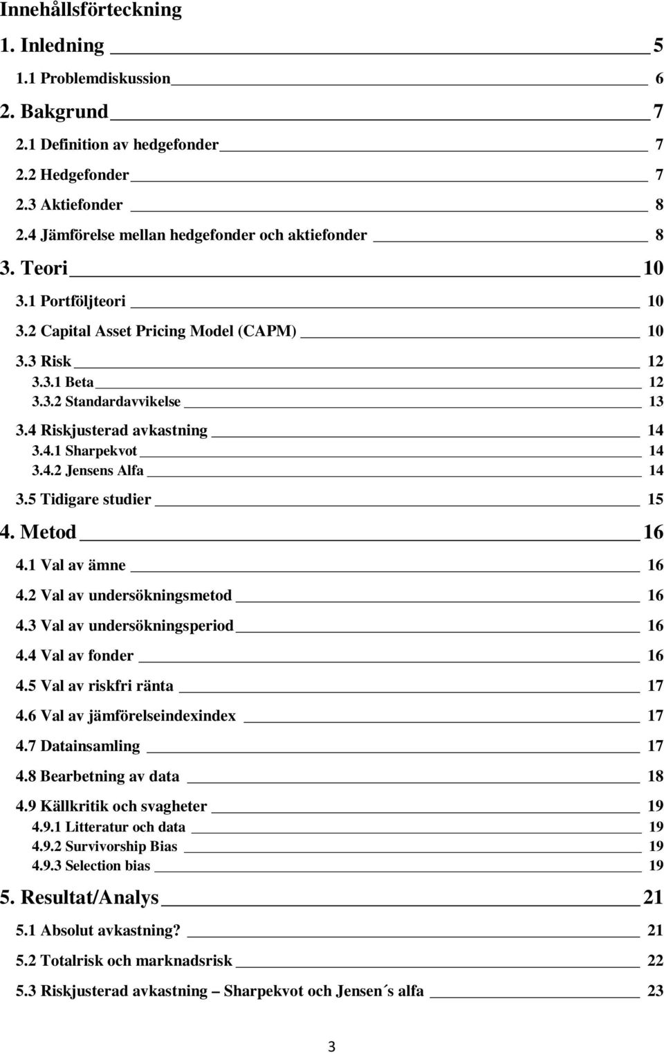 5 Tidigare studier 15 4. Metod 16 4.1 Val av ämne 16 4.2 Val av undersökningsmetod 16 4.3 Val av undersökningsperiod 16 4.4 Val av fonder 16 4.5 Val av riskfri ränta 17 4.