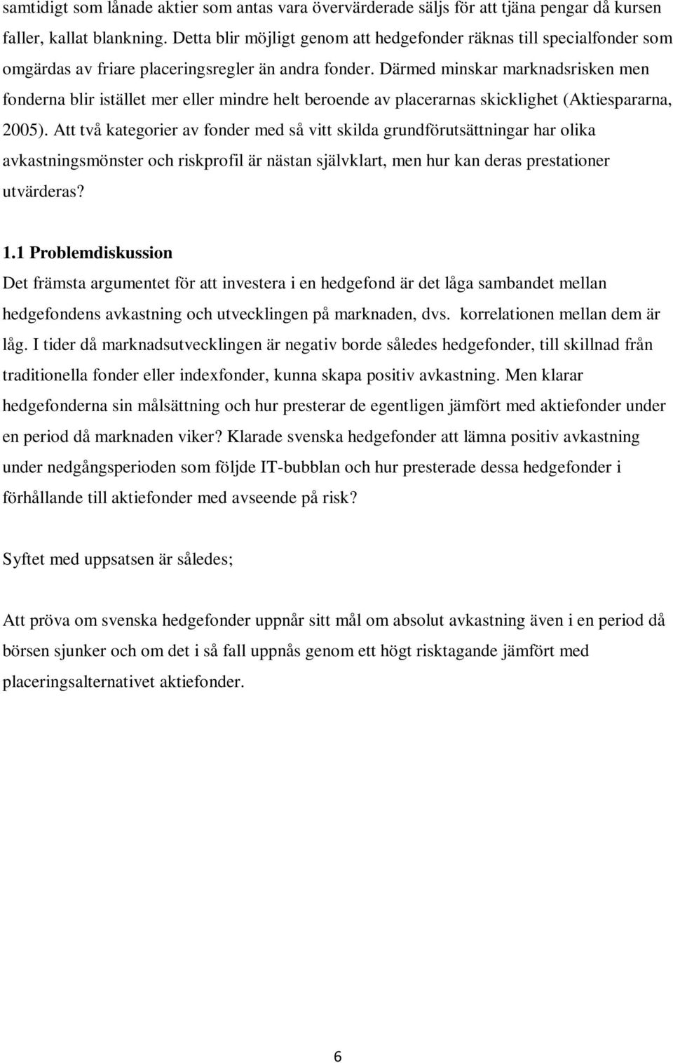 Därmed minskar marknadsrisken men fonderna blir istället mer eller mindre helt beroende av placerarnas skicklighet (Aktiespararna, 2005).