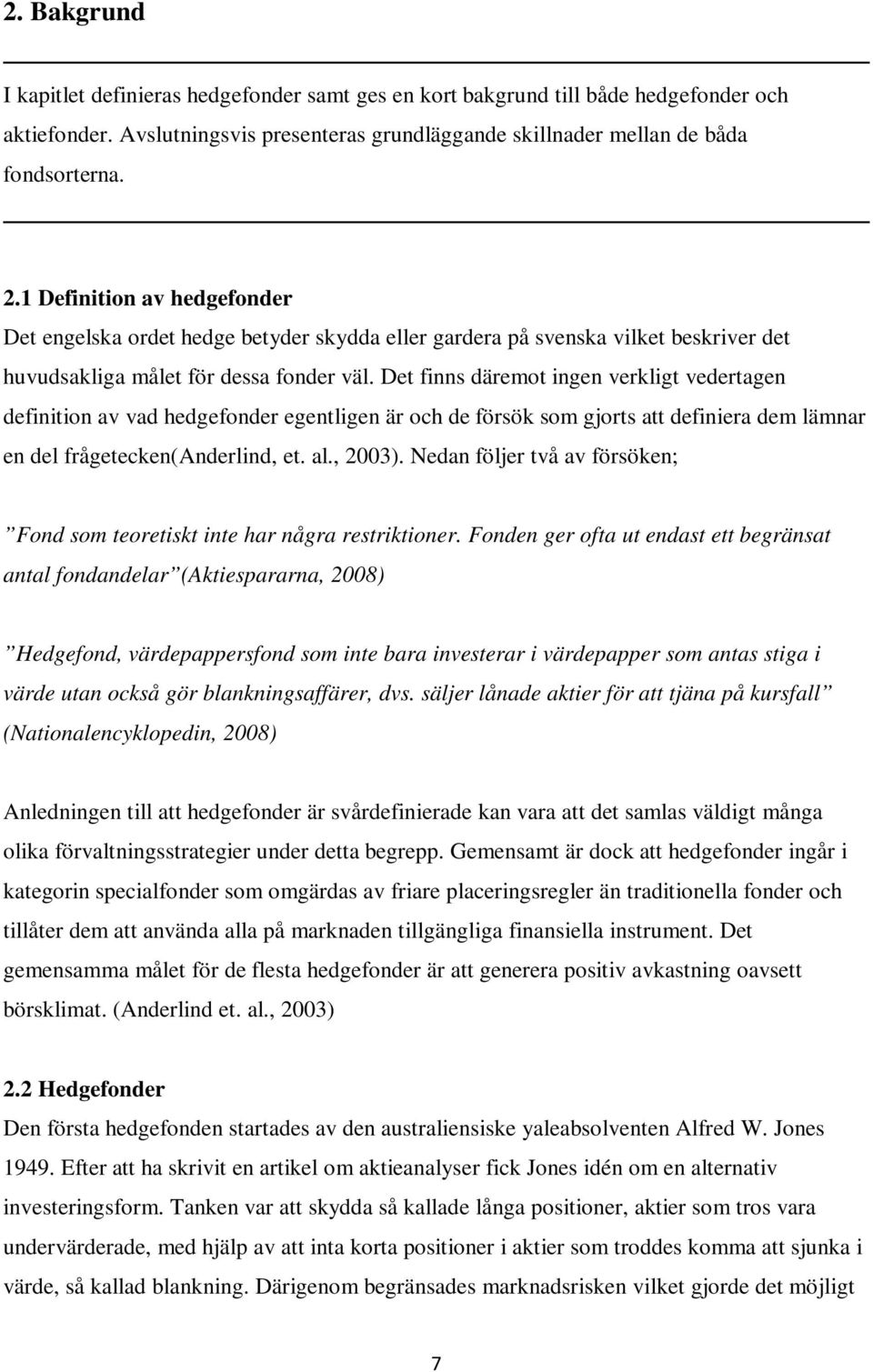 Det finns däremot ingen verkligt vedertagen definition av vad hedgefonder egentligen är och de försök som gjorts att definiera dem lämnar en del frågetecken(anderlind, et. al., 2003).