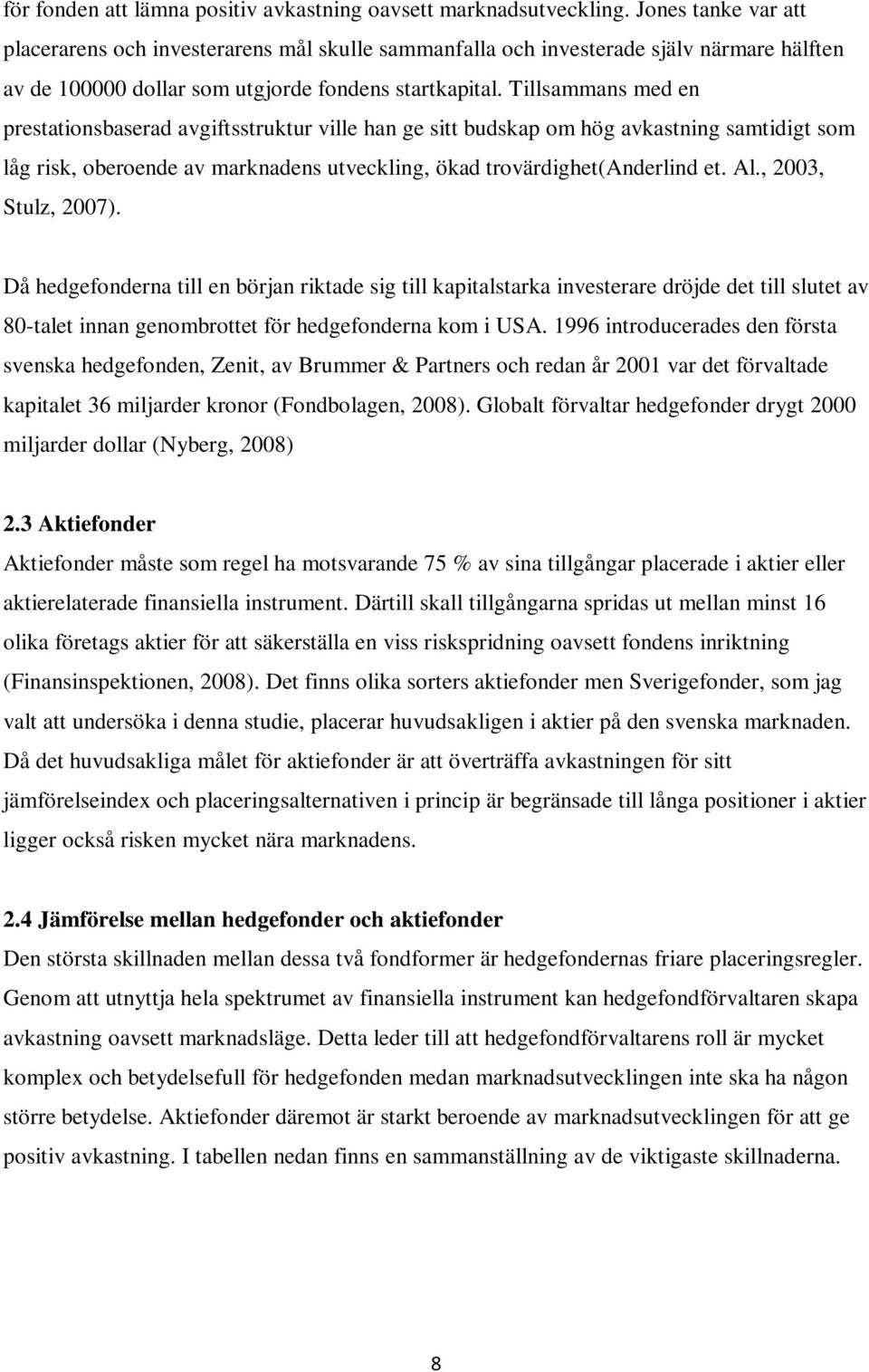 Tillsammans med en prestationsbaserad avgiftsstruktur ville han ge sitt budskap om hög avkastning samtidigt som låg risk, oberoende av marknadens utveckling, ökad trovärdighet(anderlind et. Al.