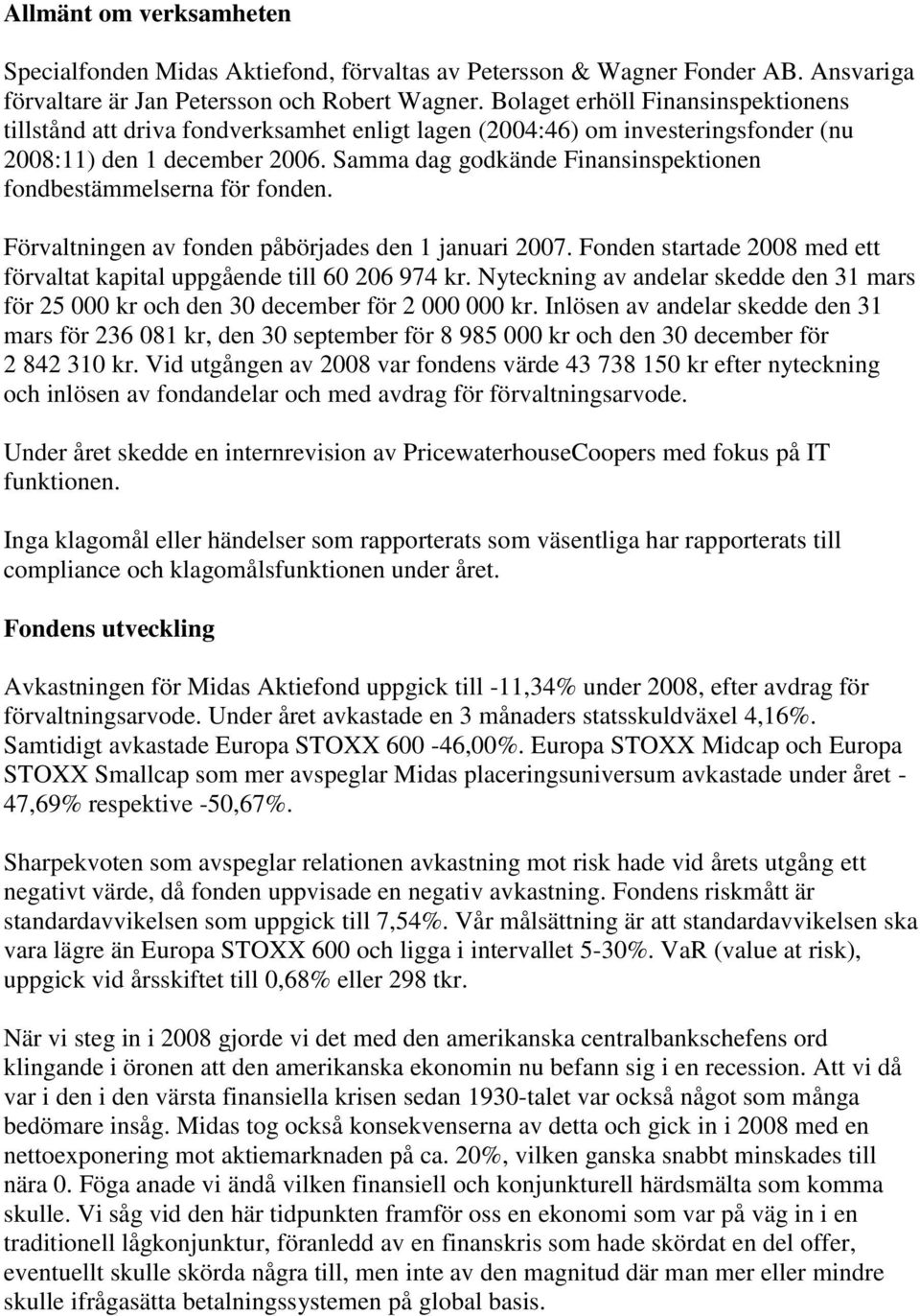 Samma dag godkände Finansinspektionen fondbestämmelserna för fonden. Förvaltningen av fonden påbörjades den 1 januari 2007. Fonden startade 2008 med ett förvaltat kapital uppgående till 60 206 974 kr.