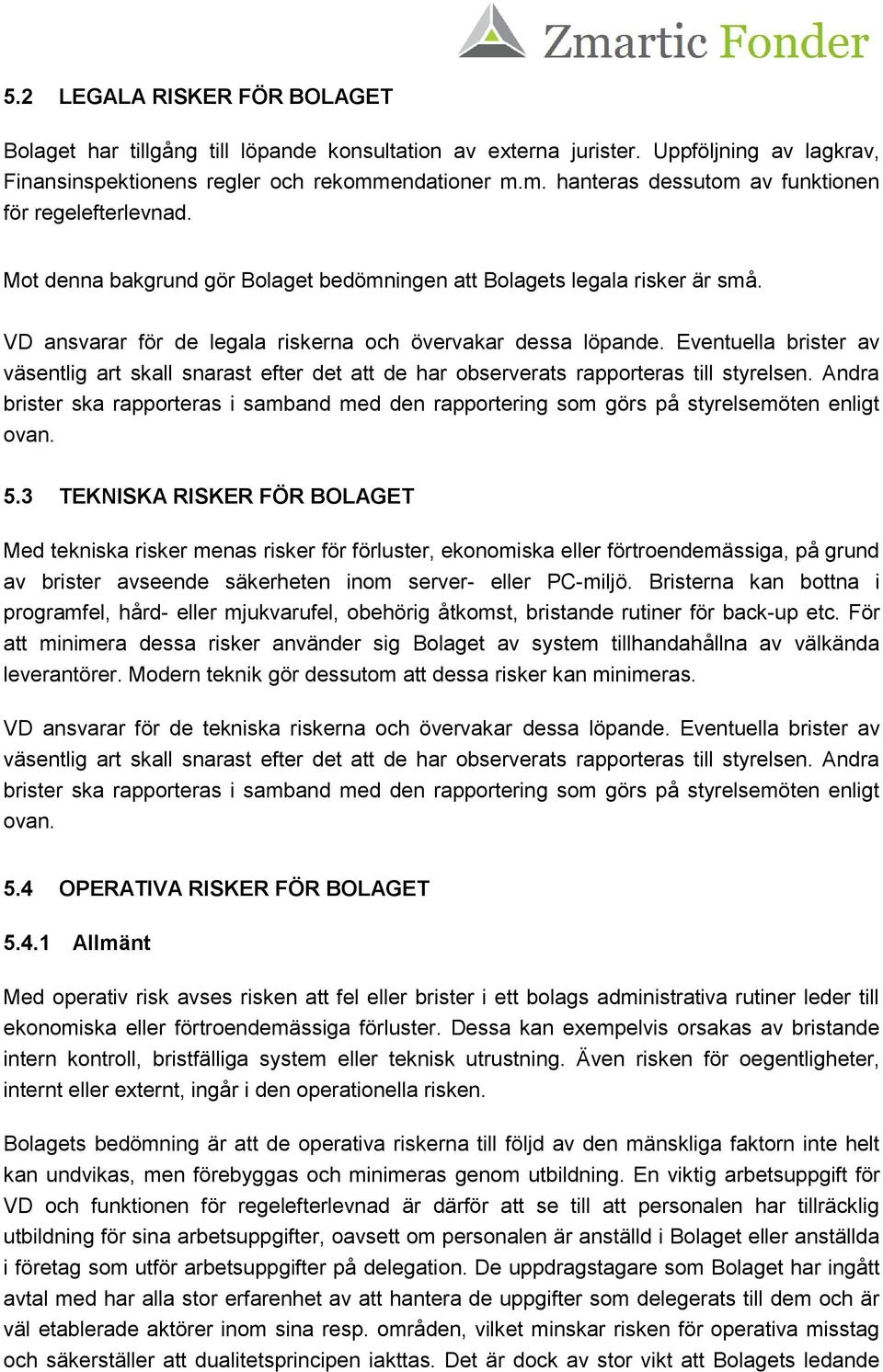 VD ansvarar för de legala riskerna och övervakar dessa löpande. Eventuella brister av väsentlig art skall snarast efter det att de har observerats rapporteras till styrelsen.