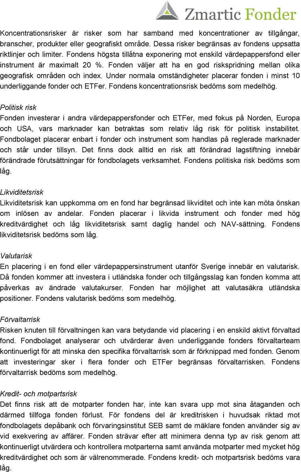 Under normala omständigheter placerar fonden i minst 10 underliggande fonder och ETFer. Fondens koncentrationsrisk bedöms som medelhög.