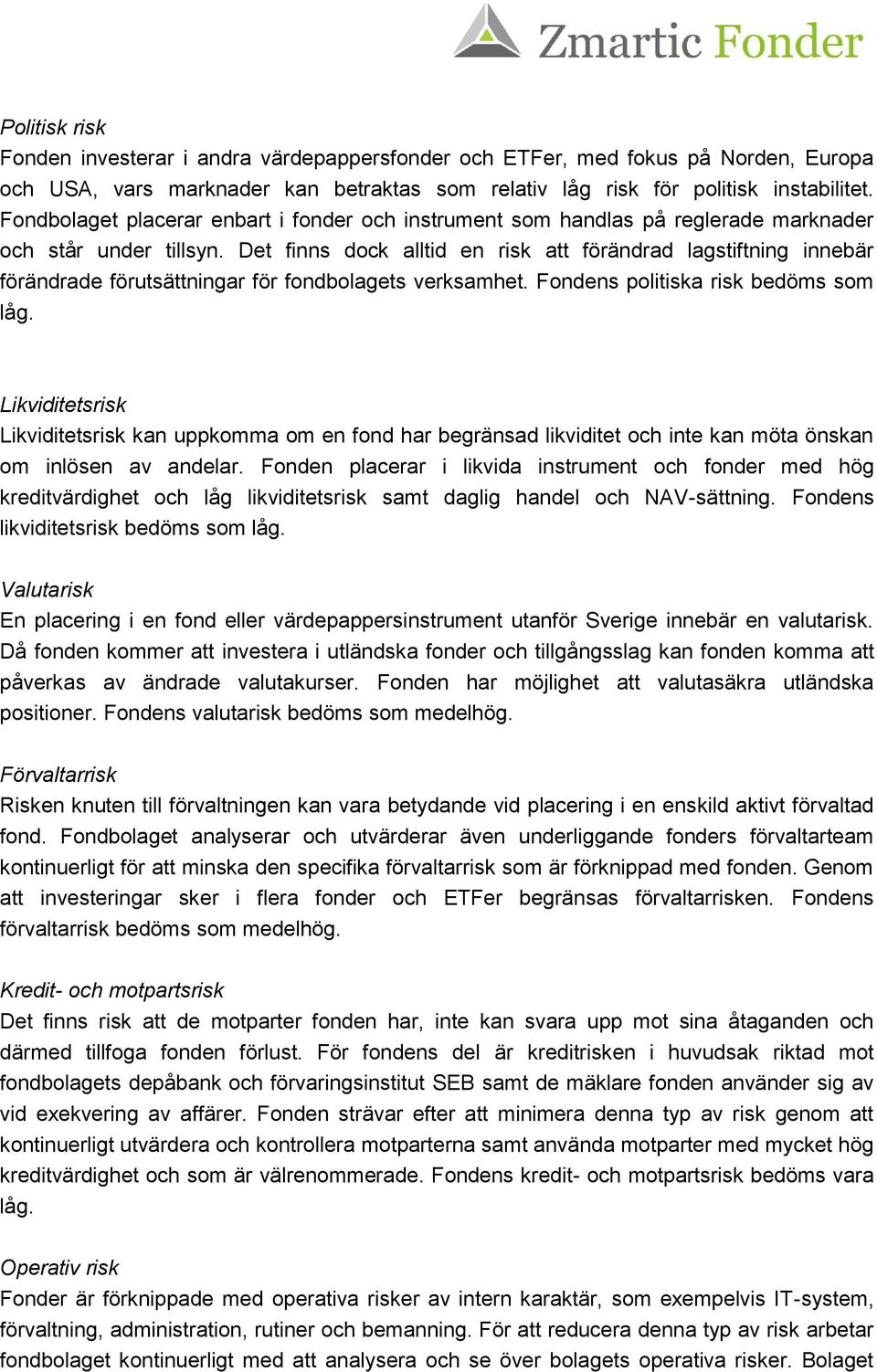 Det finns dock alltid en risk att förändrad lagstiftning innebär förändrade förutsättningar för fondbolagets verksamhet. Fondens politiska risk bedöms som låg.