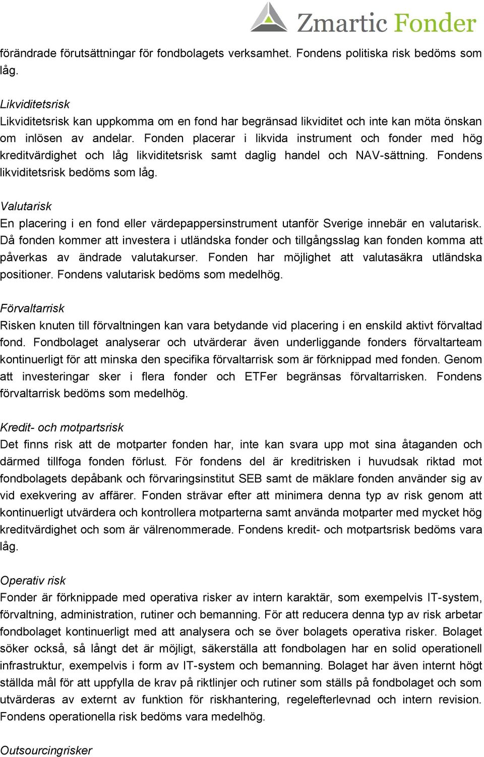 Fonden placerar i likvida instrument och fonder med hög kreditvärdighet och låg likviditetsrisk samt daglig handel och NAV-sättning. Fondens likviditetsrisk bedöms som låg.